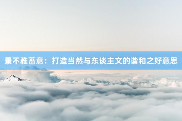 景不雅蓄意:打造当然与东谈主文的谐和之好意思